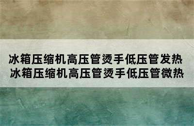 冰箱压缩机高压管烫手低压管发热 冰箱压缩机高压管烫手低压管微热